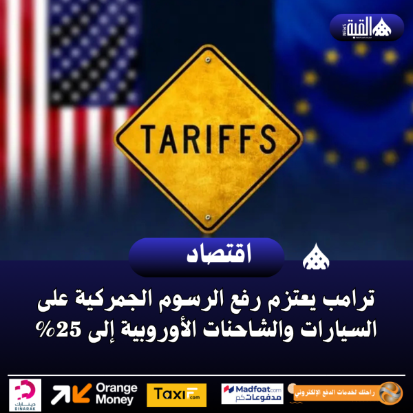 ترامب يعتزم رفع الرسوم الجمركية على السيارات والشاحنات الأوروبية إلى 25